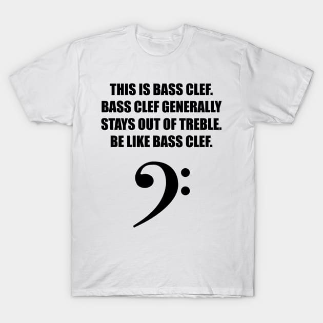 This is Bass clef. Bass clef generally stays out of treble. Be like bass clef. T-Shirt by jodotodesign